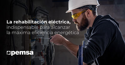 Artículo Técnico Pemsa: La rehabilitación eléctrica, indispensable para alcanzar la máxima eficiencia energética